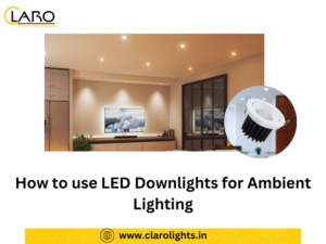 Read more about the article How to use LED Downlights for Ambient Lighting